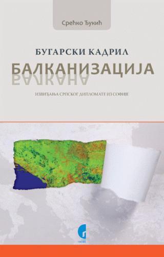 Balkanizacija Balkana (izviđanja srpskog diplomate iz Sofije) - Srećko Đukić