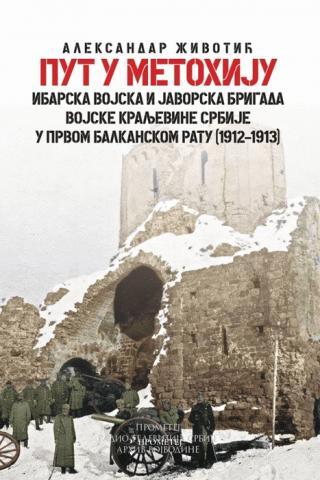 Put u Metohiju: ibarska vojska i Javorska brigada Vojske Kraljevine Srbije u Prvom balkanskom ratu (1912-1913)