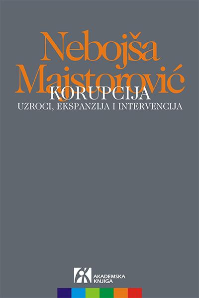 Korupcija - uzroci, ekspanzija i intervencija - Nebojša Majstorović