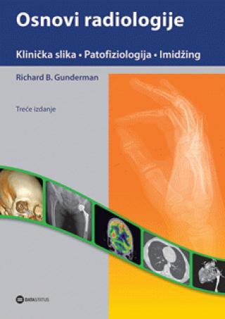 Osnovi radiologije: Klinička praksa, patofiziologija, imidžing - Ričard B. Gunderman