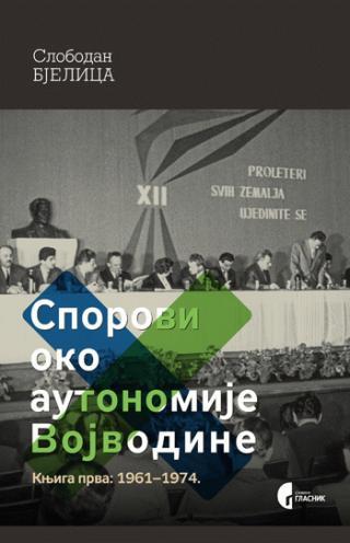 Sporovi oko autonomije Vojvodine Knj. 1, 1961-1974 - Slobodan Bjelica