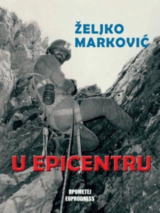 U epicentru : doživljaji jednog reportera sa putovanja po Balkanskom poluostrvu : (1982-1991) - Željko Marković
