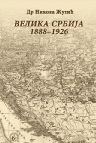 Velika Srbija 1888-1926 : istoriografska analiza listova Velika Srbija - Nikola Žutić
