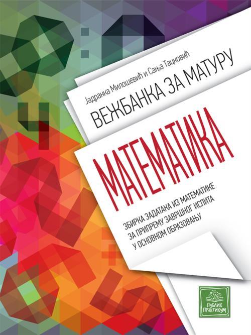 Vežbanka za maturu - Matematika - Zbirka zadataka za završni ispit